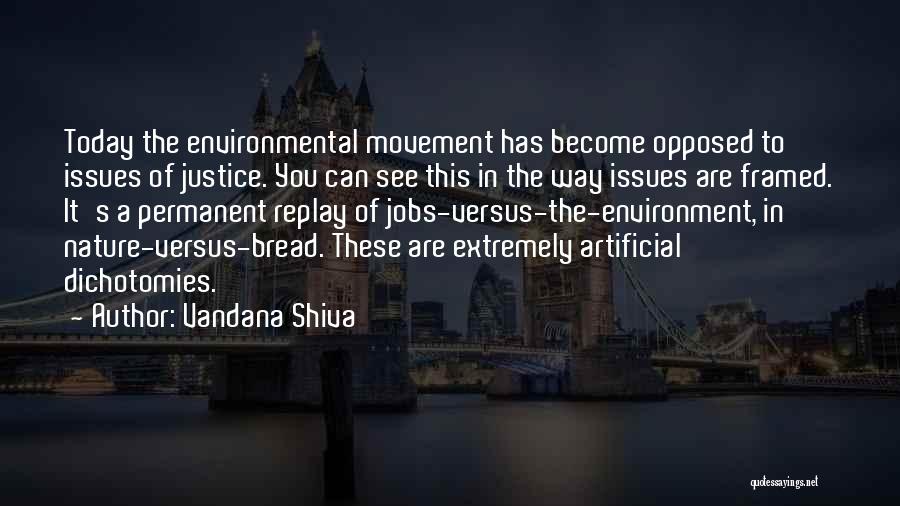 Vandana Shiva Quotes: Today The Environmental Movement Has Become Opposed To Issues Of Justice. You Can See This In The Way Issues Are