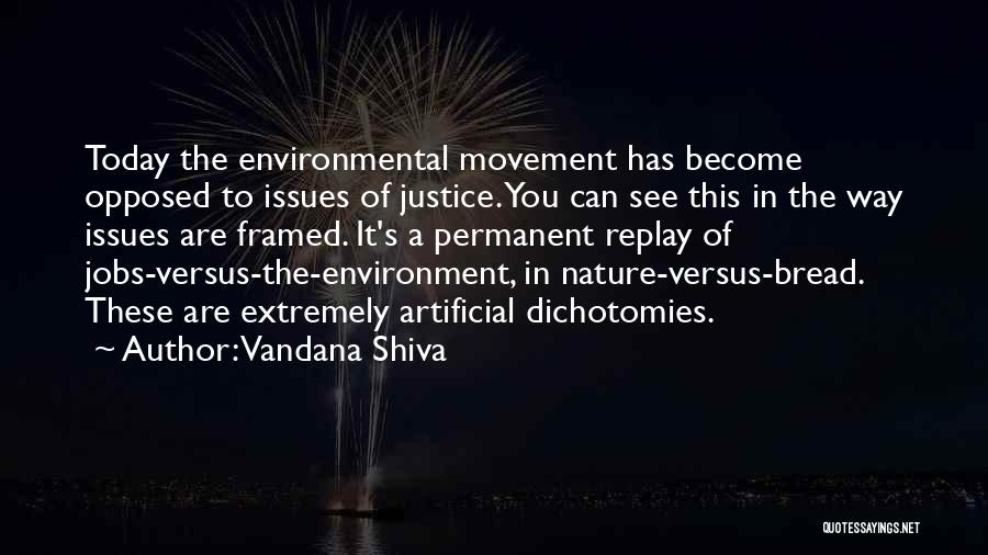 Vandana Shiva Quotes: Today The Environmental Movement Has Become Opposed To Issues Of Justice. You Can See This In The Way Issues Are