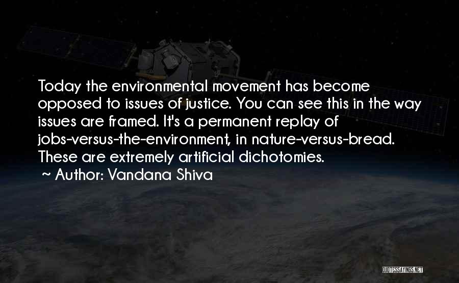 Vandana Shiva Quotes: Today The Environmental Movement Has Become Opposed To Issues Of Justice. You Can See This In The Way Issues Are