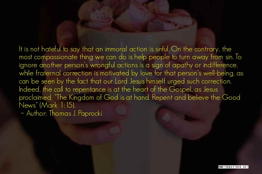 Thomas J. Paprocki Quotes: It Is Not Hateful To Say That An Immoral Action Is Sinful. On The Contrary, The Most Compassionate Thing We