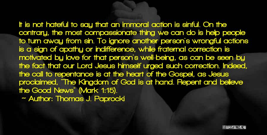 Thomas J. Paprocki Quotes: It Is Not Hateful To Say That An Immoral Action Is Sinful. On The Contrary, The Most Compassionate Thing We