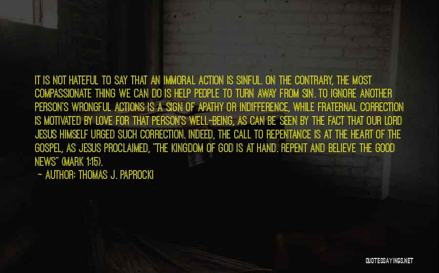 Thomas J. Paprocki Quotes: It Is Not Hateful To Say That An Immoral Action Is Sinful. On The Contrary, The Most Compassionate Thing We