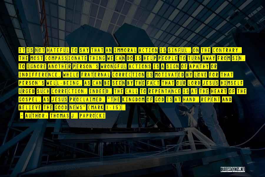 Thomas J. Paprocki Quotes: It Is Not Hateful To Say That An Immoral Action Is Sinful. On The Contrary, The Most Compassionate Thing We