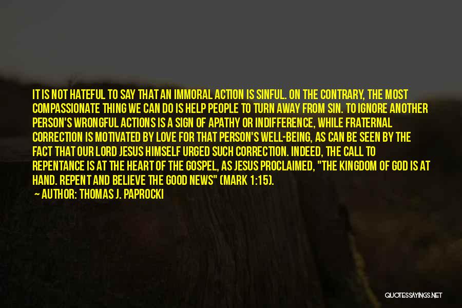 Thomas J. Paprocki Quotes: It Is Not Hateful To Say That An Immoral Action Is Sinful. On The Contrary, The Most Compassionate Thing We