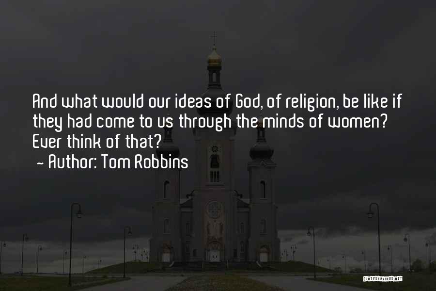 Tom Robbins Quotes: And What Would Our Ideas Of God, Of Religion, Be Like If They Had Come To Us Through The Minds
