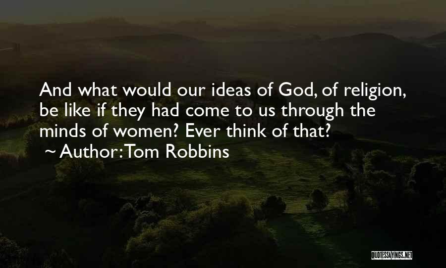 Tom Robbins Quotes: And What Would Our Ideas Of God, Of Religion, Be Like If They Had Come To Us Through The Minds