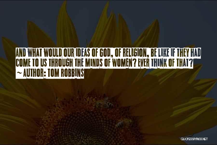 Tom Robbins Quotes: And What Would Our Ideas Of God, Of Religion, Be Like If They Had Come To Us Through The Minds
