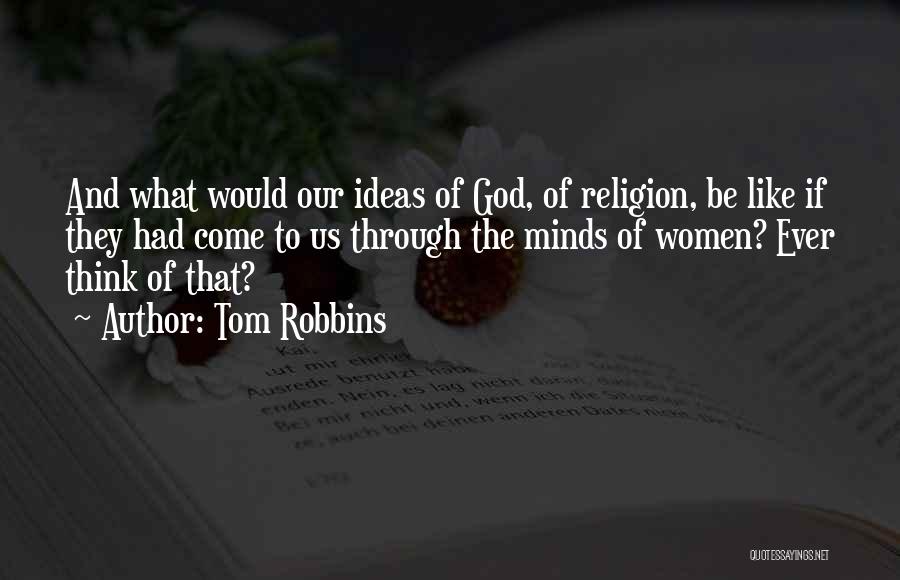Tom Robbins Quotes: And What Would Our Ideas Of God, Of Religion, Be Like If They Had Come To Us Through The Minds
