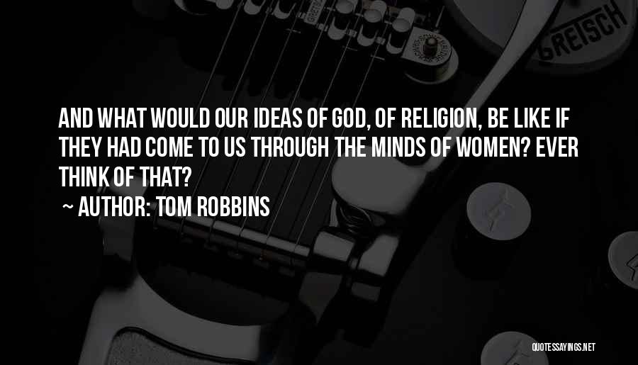 Tom Robbins Quotes: And What Would Our Ideas Of God, Of Religion, Be Like If They Had Come To Us Through The Minds