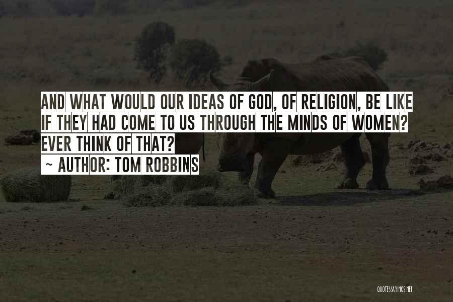 Tom Robbins Quotes: And What Would Our Ideas Of God, Of Religion, Be Like If They Had Come To Us Through The Minds
