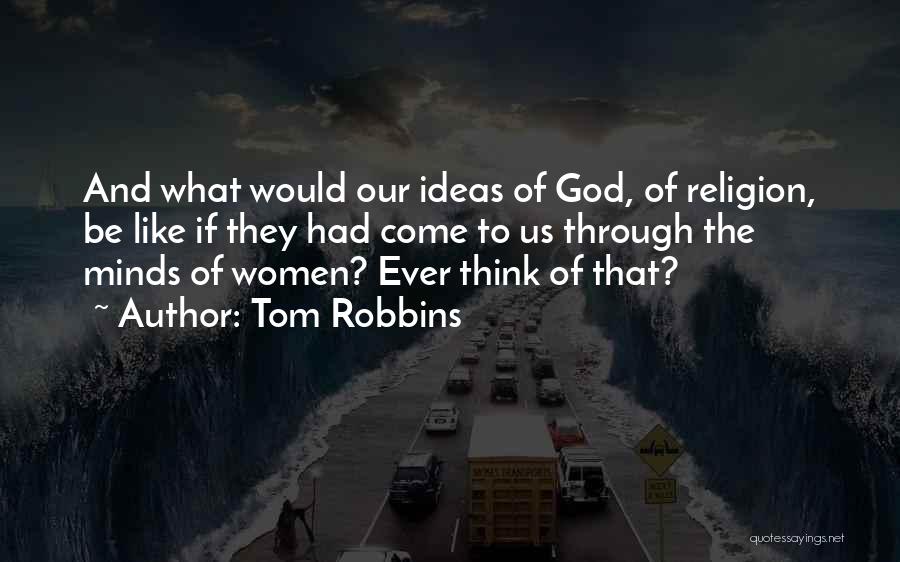 Tom Robbins Quotes: And What Would Our Ideas Of God, Of Religion, Be Like If They Had Come To Us Through The Minds