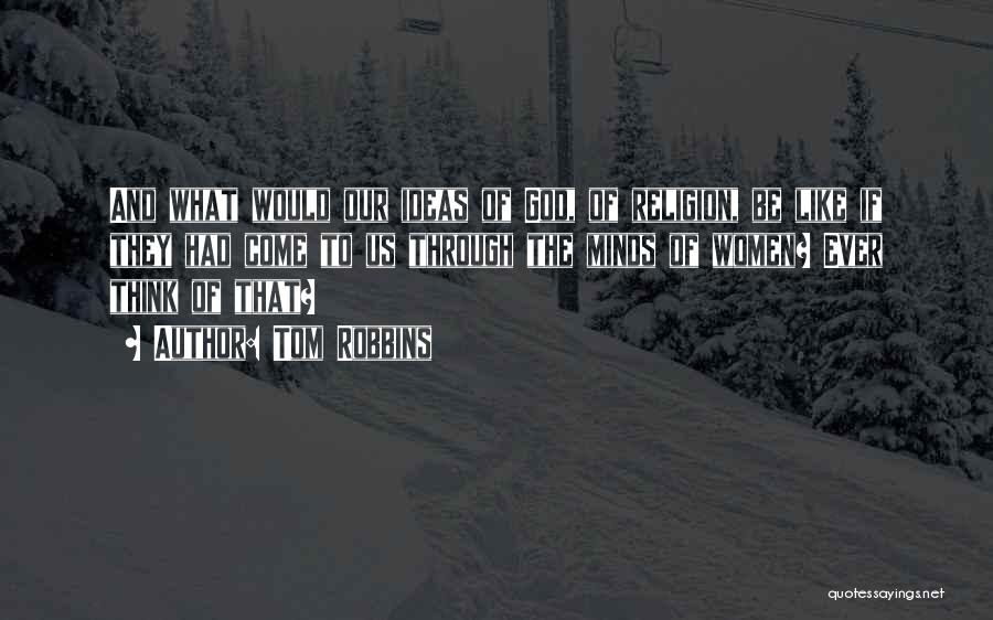 Tom Robbins Quotes: And What Would Our Ideas Of God, Of Religion, Be Like If They Had Come To Us Through The Minds