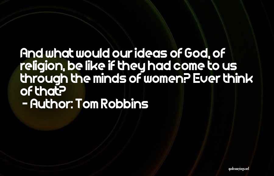 Tom Robbins Quotes: And What Would Our Ideas Of God, Of Religion, Be Like If They Had Come To Us Through The Minds