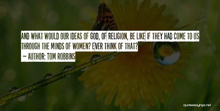 Tom Robbins Quotes: And What Would Our Ideas Of God, Of Religion, Be Like If They Had Come To Us Through The Minds