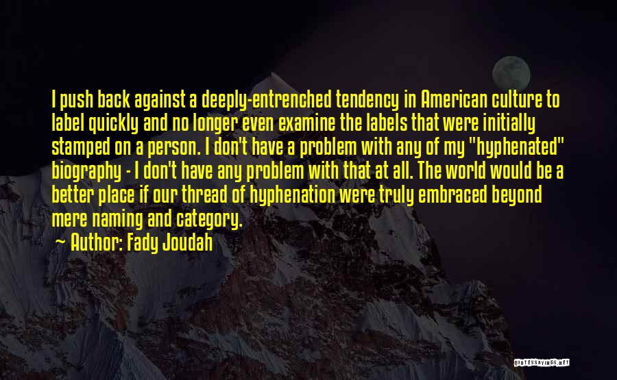 Fady Joudah Quotes: I Push Back Against A Deeply-entrenched Tendency In American Culture To Label Quickly And No Longer Even Examine The Labels