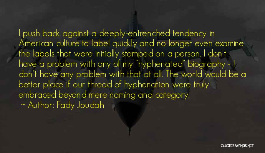 Fady Joudah Quotes: I Push Back Against A Deeply-entrenched Tendency In American Culture To Label Quickly And No Longer Even Examine The Labels