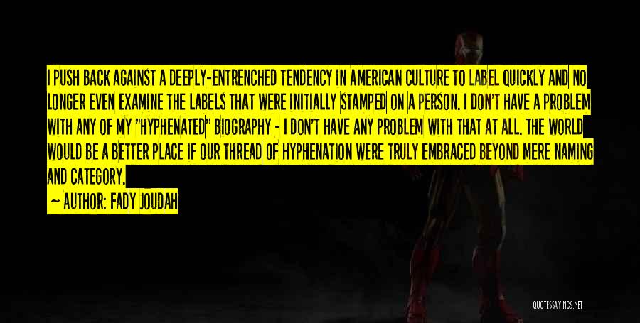 Fady Joudah Quotes: I Push Back Against A Deeply-entrenched Tendency In American Culture To Label Quickly And No Longer Even Examine The Labels