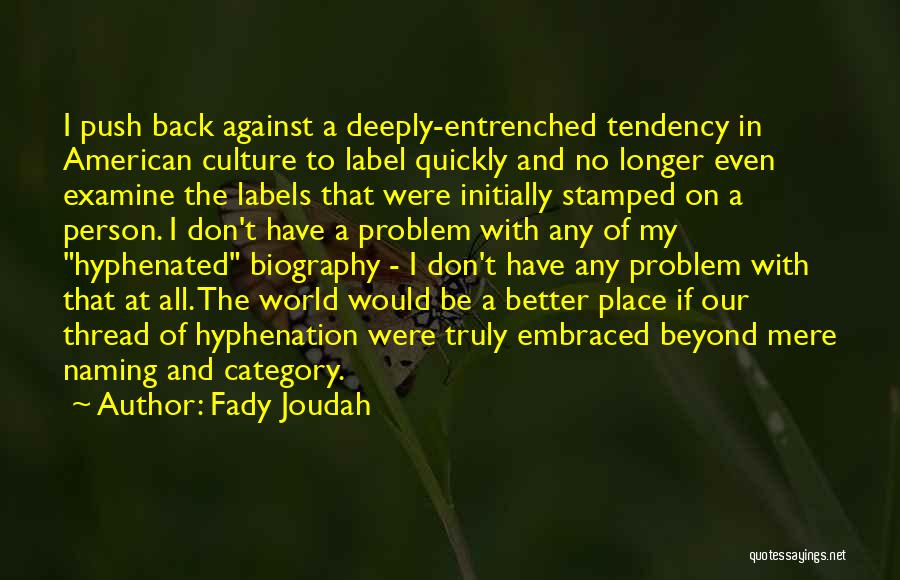 Fady Joudah Quotes: I Push Back Against A Deeply-entrenched Tendency In American Culture To Label Quickly And No Longer Even Examine The Labels