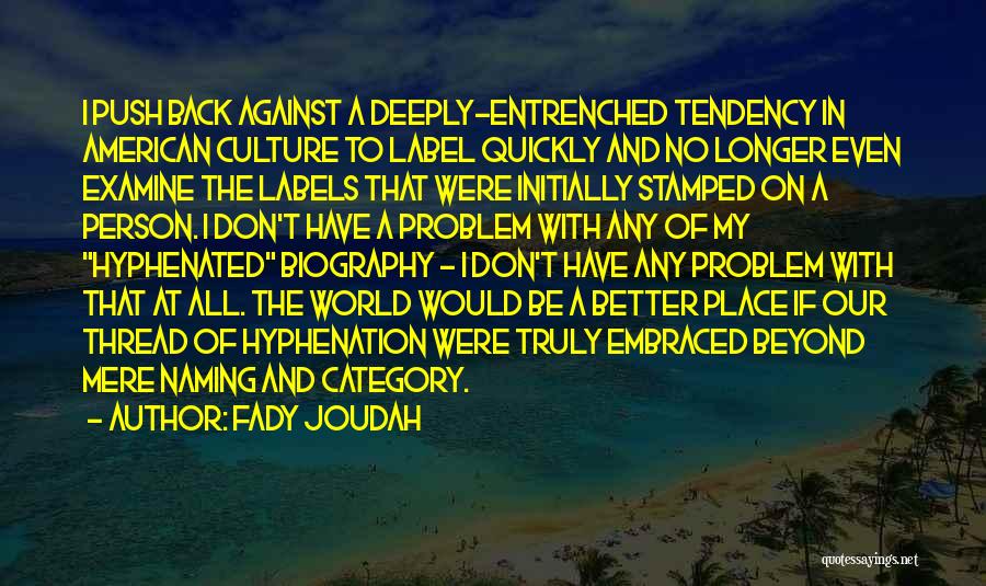Fady Joudah Quotes: I Push Back Against A Deeply-entrenched Tendency In American Culture To Label Quickly And No Longer Even Examine The Labels