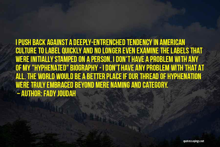 Fady Joudah Quotes: I Push Back Against A Deeply-entrenched Tendency In American Culture To Label Quickly And No Longer Even Examine The Labels