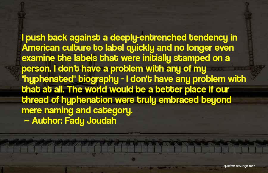 Fady Joudah Quotes: I Push Back Against A Deeply-entrenched Tendency In American Culture To Label Quickly And No Longer Even Examine The Labels