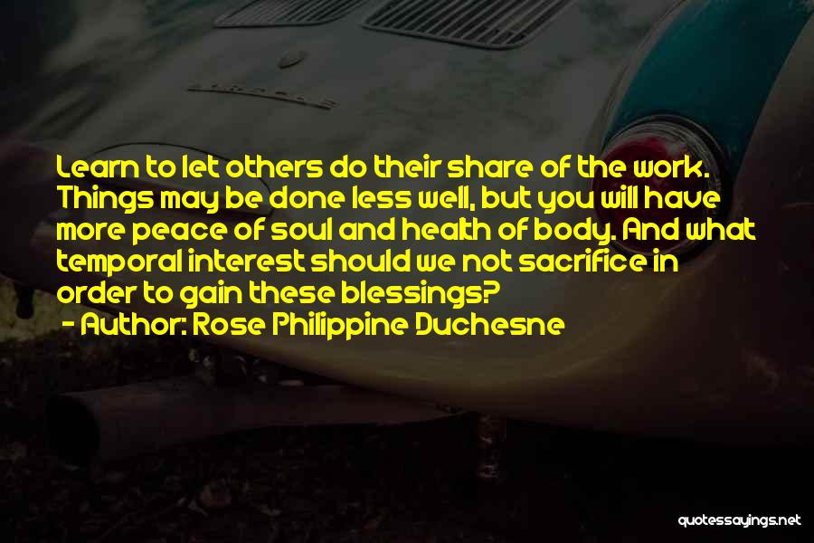 Rose Philippine Duchesne Quotes: Learn To Let Others Do Their Share Of The Work. Things May Be Done Less Well, But You Will Have