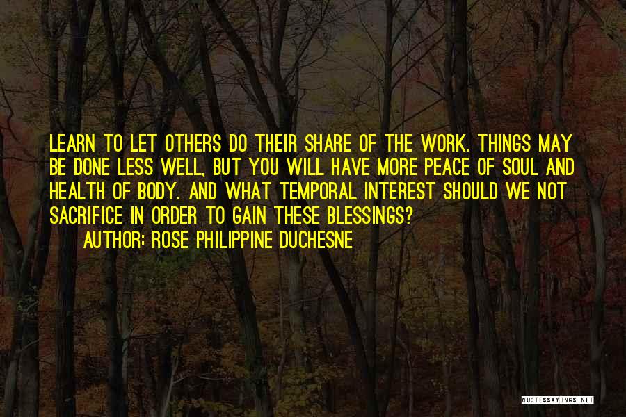 Rose Philippine Duchesne Quotes: Learn To Let Others Do Their Share Of The Work. Things May Be Done Less Well, But You Will Have