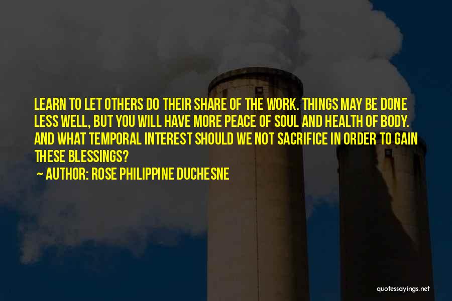 Rose Philippine Duchesne Quotes: Learn To Let Others Do Their Share Of The Work. Things May Be Done Less Well, But You Will Have