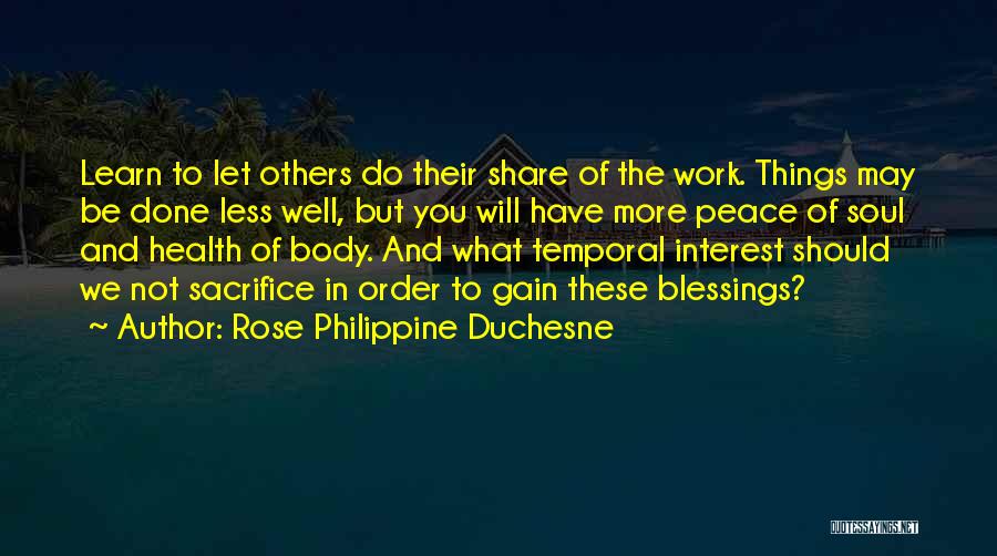 Rose Philippine Duchesne Quotes: Learn To Let Others Do Their Share Of The Work. Things May Be Done Less Well, But You Will Have