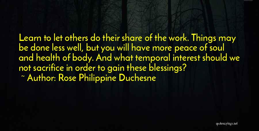 Rose Philippine Duchesne Quotes: Learn To Let Others Do Their Share Of The Work. Things May Be Done Less Well, But You Will Have