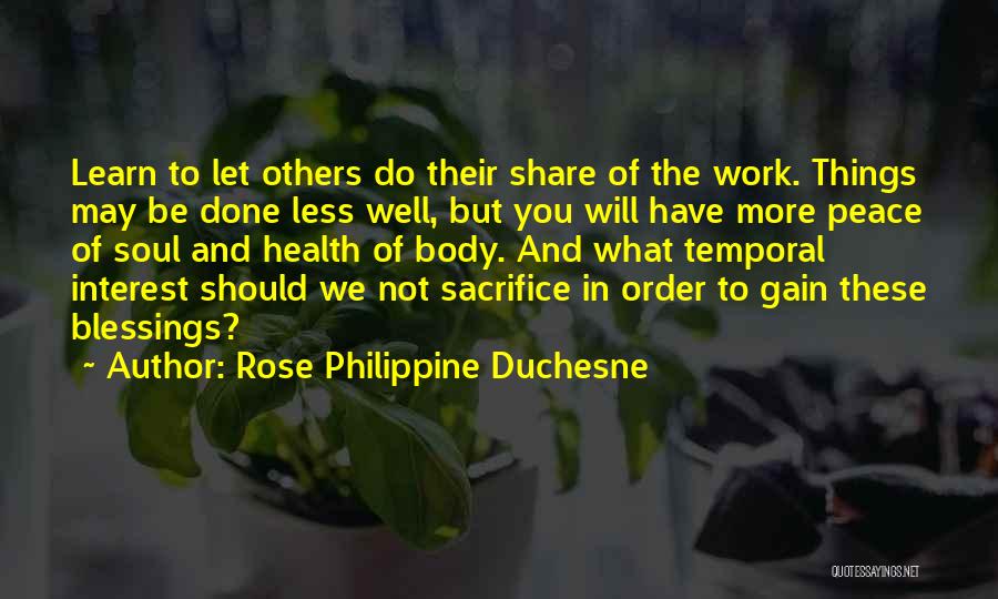 Rose Philippine Duchesne Quotes: Learn To Let Others Do Their Share Of The Work. Things May Be Done Less Well, But You Will Have