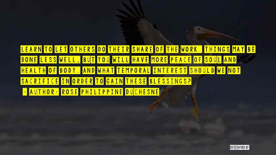 Rose Philippine Duchesne Quotes: Learn To Let Others Do Their Share Of The Work. Things May Be Done Less Well, But You Will Have