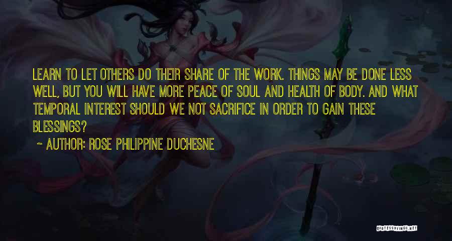 Rose Philippine Duchesne Quotes: Learn To Let Others Do Their Share Of The Work. Things May Be Done Less Well, But You Will Have