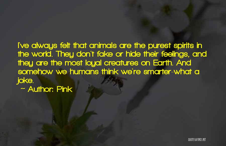 Pink Quotes: I've Always Felt That Animals Are The Purest Spirits In The World. They Don't Fake Or Hide Their Feelings, And