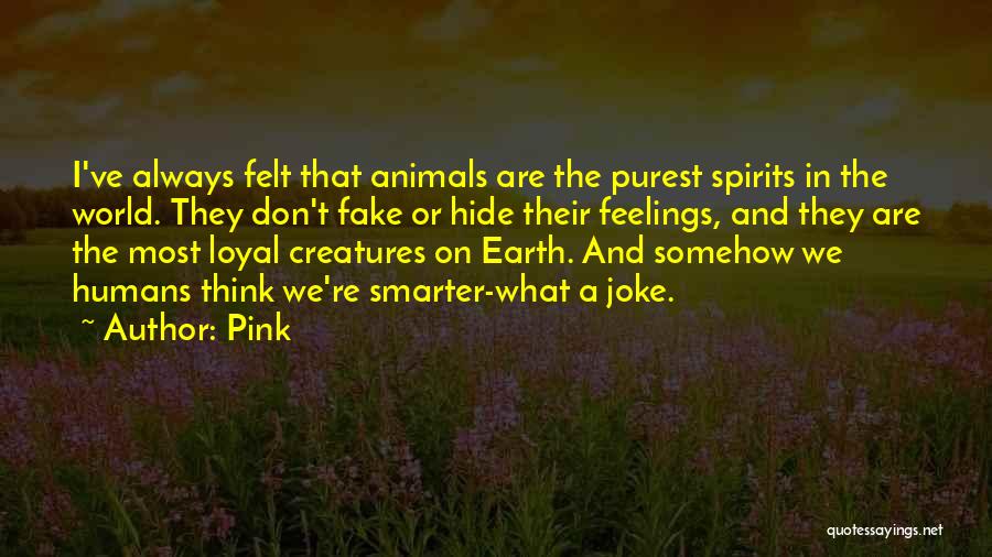 Pink Quotes: I've Always Felt That Animals Are The Purest Spirits In The World. They Don't Fake Or Hide Their Feelings, And