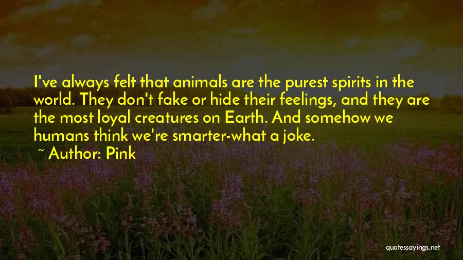 Pink Quotes: I've Always Felt That Animals Are The Purest Spirits In The World. They Don't Fake Or Hide Their Feelings, And