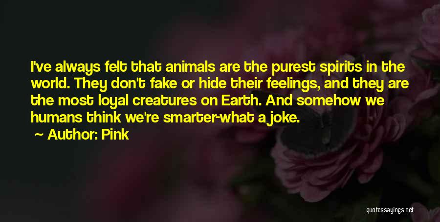 Pink Quotes: I've Always Felt That Animals Are The Purest Spirits In The World. They Don't Fake Or Hide Their Feelings, And