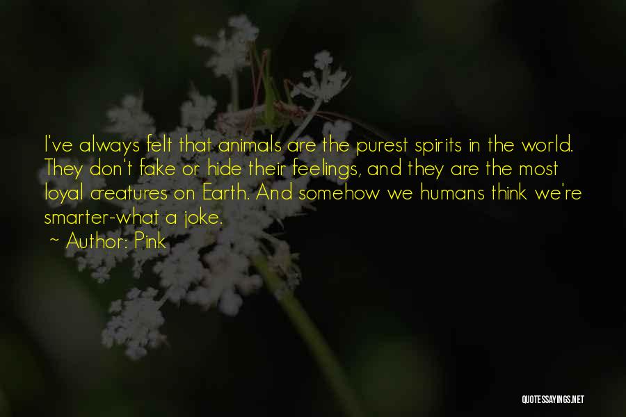 Pink Quotes: I've Always Felt That Animals Are The Purest Spirits In The World. They Don't Fake Or Hide Their Feelings, And