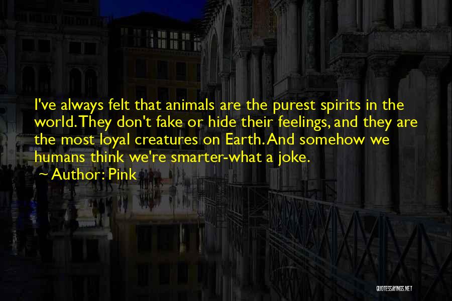 Pink Quotes: I've Always Felt That Animals Are The Purest Spirits In The World. They Don't Fake Or Hide Their Feelings, And