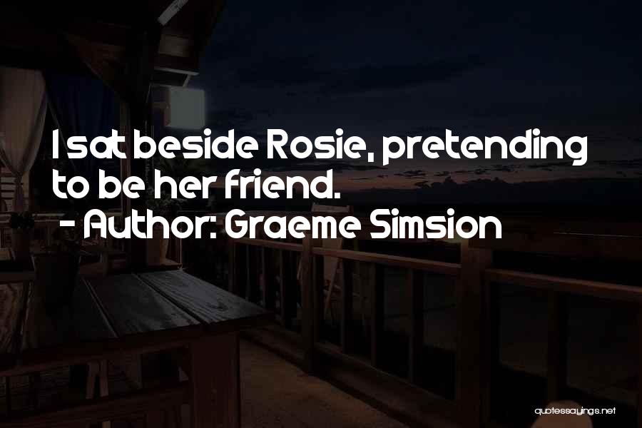 Graeme Simsion Quotes: I Sat Beside Rosie, Pretending To Be Her Friend.