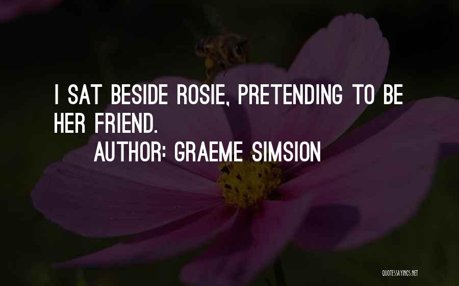 Graeme Simsion Quotes: I Sat Beside Rosie, Pretending To Be Her Friend.