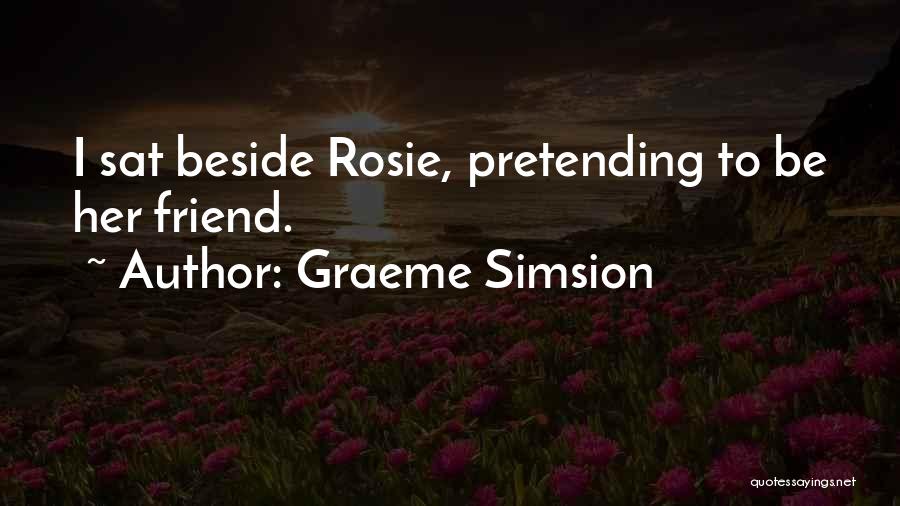 Graeme Simsion Quotes: I Sat Beside Rosie, Pretending To Be Her Friend.
