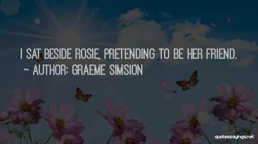 Graeme Simsion Quotes: I Sat Beside Rosie, Pretending To Be Her Friend.