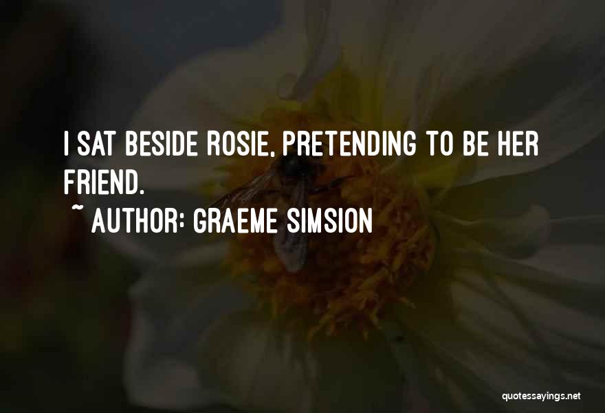 Graeme Simsion Quotes: I Sat Beside Rosie, Pretending To Be Her Friend.