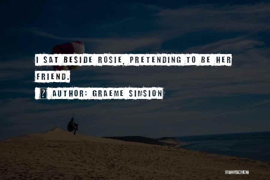 Graeme Simsion Quotes: I Sat Beside Rosie, Pretending To Be Her Friend.