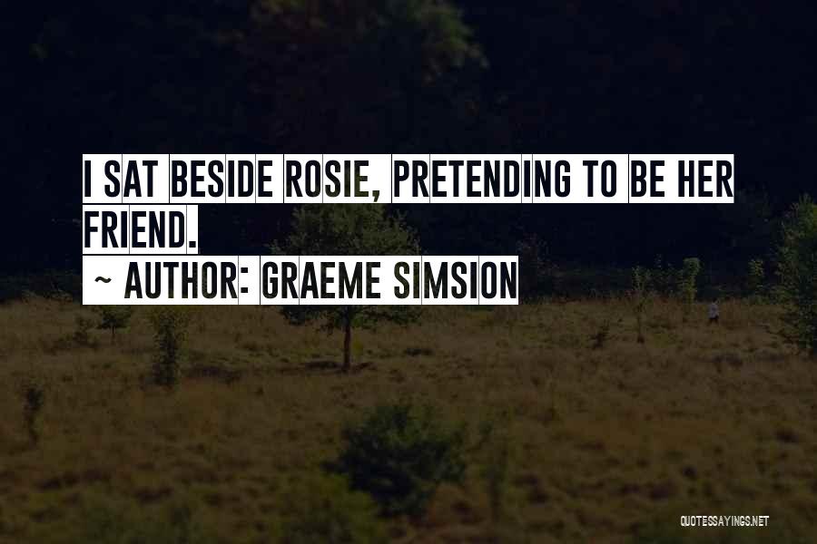 Graeme Simsion Quotes: I Sat Beside Rosie, Pretending To Be Her Friend.