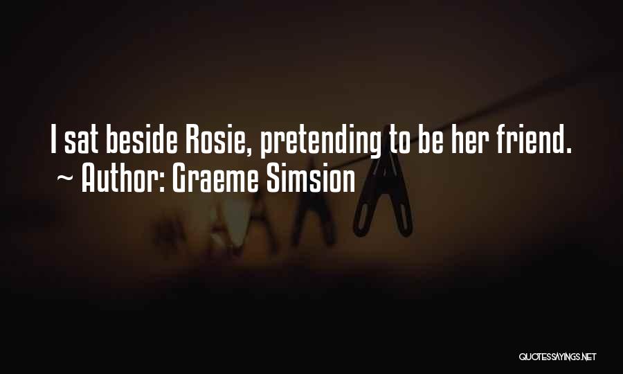 Graeme Simsion Quotes: I Sat Beside Rosie, Pretending To Be Her Friend.