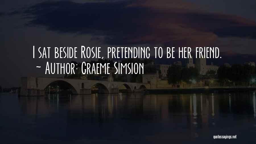 Graeme Simsion Quotes: I Sat Beside Rosie, Pretending To Be Her Friend.