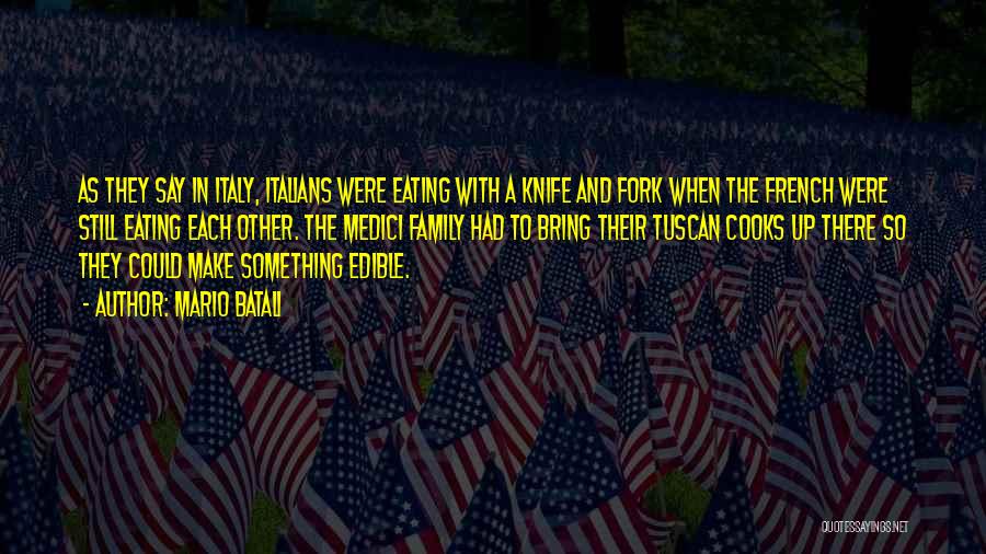 Mario Batali Quotes: As They Say In Italy, Italians Were Eating With A Knife And Fork When The French Were Still Eating Each