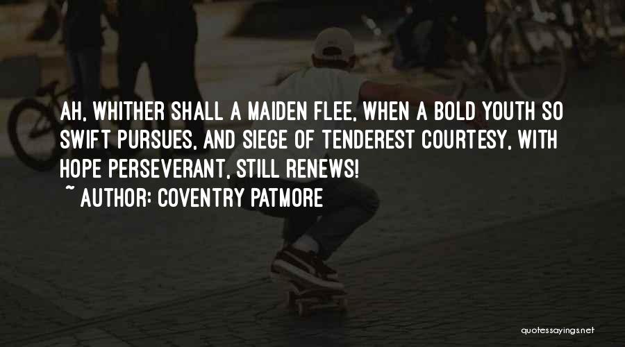 Coventry Patmore Quotes: Ah, Whither Shall A Maiden Flee, When A Bold Youth So Swift Pursues, And Siege Of Tenderest Courtesy, With Hope